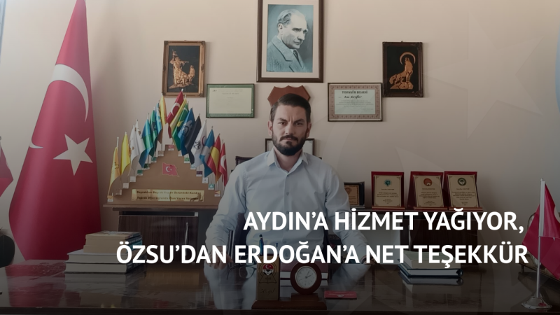 Aydın’a Hizmet Yağıyor, Özsu’dan Erdoğan’a Net Teşekkür