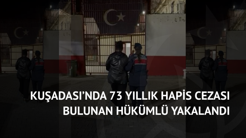 Kuşadası’nda 73 Yıllık Hapis Cezası Bulunan Hükümlü Yakalandı