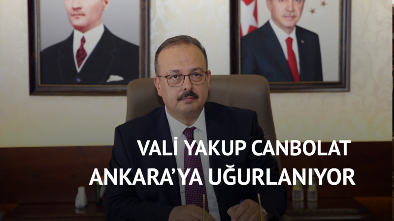 Vali Yakup Canbolat Ankara’ya Uğurlanıyor